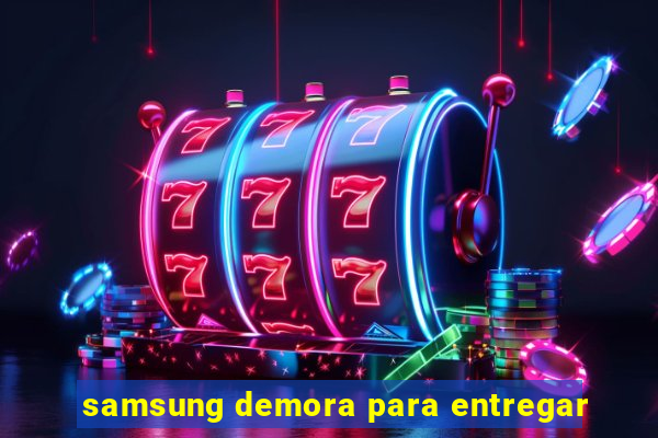 samsung demora para entregar